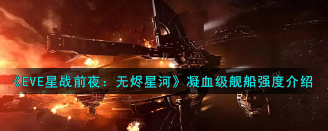 《EVE星战前夜：无烬星河》凝血战舰满级强度介绍