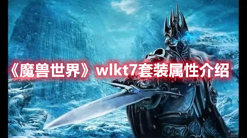 魔兽世界wlkt7套装属性介绍