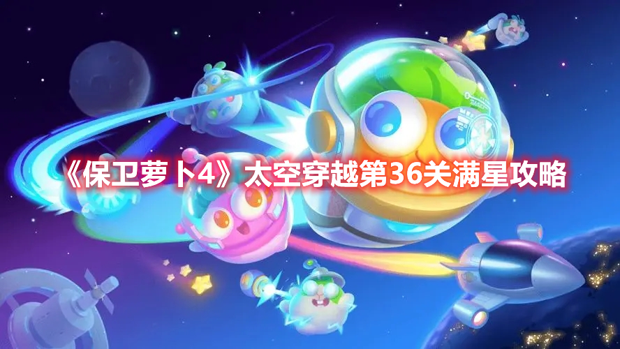 保卫萝卜4太空穿越第36关满星攻略