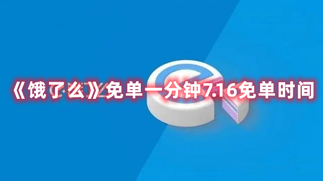 饿了么免单一分钟7.16免单时间