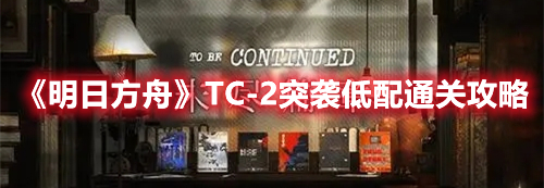 明日方舟TC-2突袭低配通关攻略