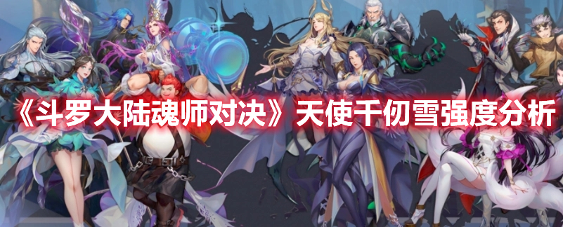 《斗罗大陆魂师对决》天使千仞雪强度分析