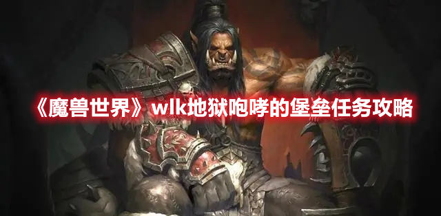 魔兽世界wlk地狱咆哮的堡垒任务攻略