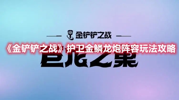 《金铲铲之战》护卫金鳞龙炮阵容玩法攻略