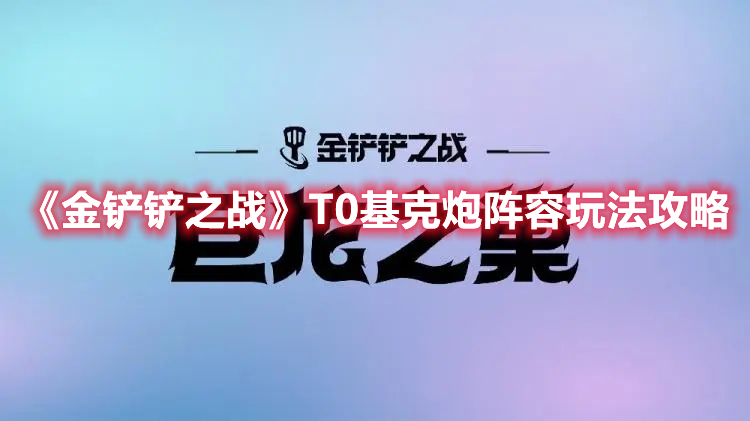 金铲铲之战T0基克炮阵容玩法攻略