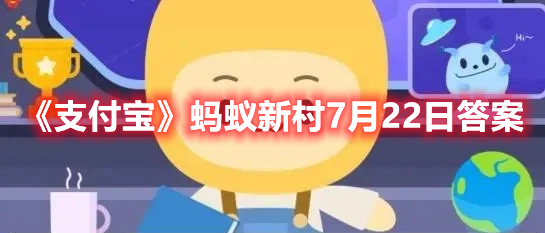 《支付宝》蚂蚁新村7月22日答案