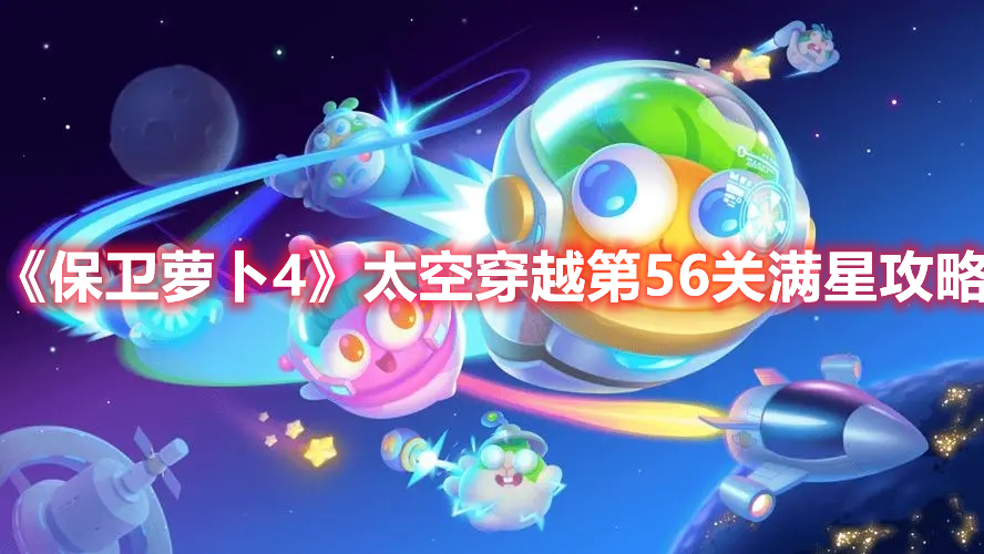 《保卫萝卜4》太空穿越第56关满星攻略