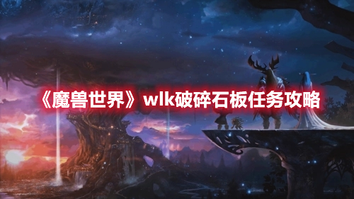 魔兽世界wlk破碎石板任务攻略