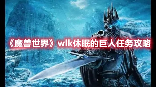 魔兽世界wlk休眠的巨人任务攻略