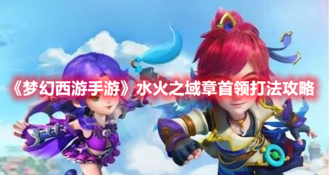 《梦幻西游手游》水火之域章首领打法攻略