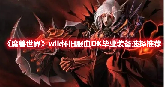 魔兽世界wlk怀旧服血DK毕业装备选择推荐