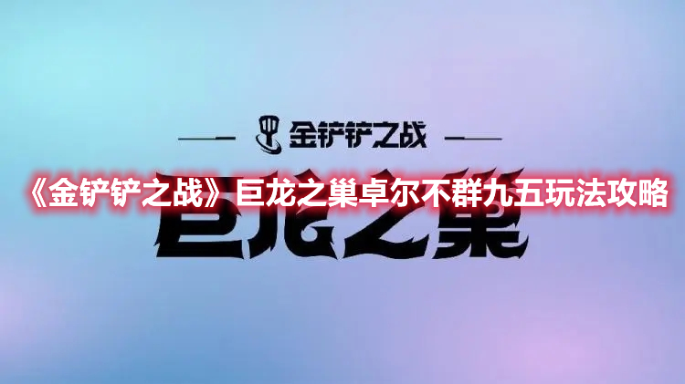 《金铲铲之战》巨龙之巢卓尔不群九五玩法攻略