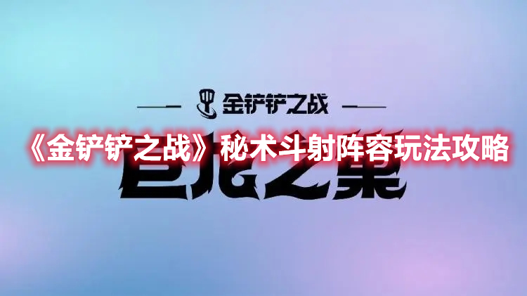 金铲铲之战秘术斗射阵容玩法攻略