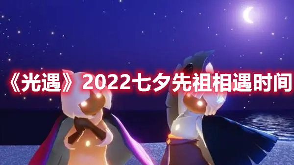 光遇2022七夕先祖相遇时间