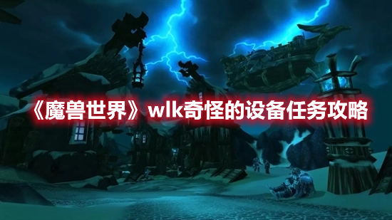 魔兽世界wlk奇怪的设备任务攻略