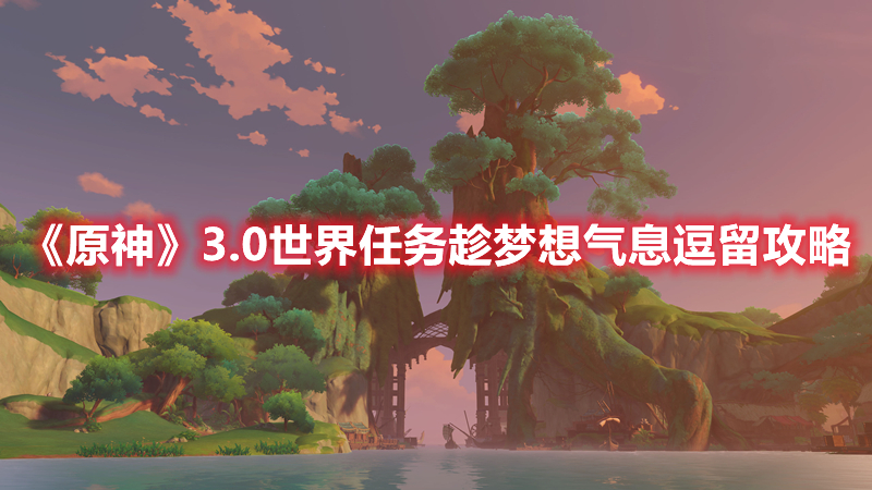 《原神》3.0世界任务趁梦想气息逗留攻略