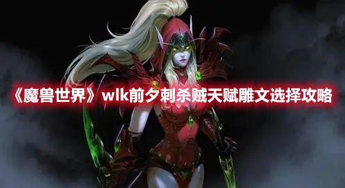 魔兽世界wlk前夕刺杀贼天赋雕文选择攻略