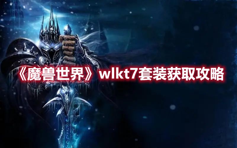 魔兽世界wlkt7套装获取攻略