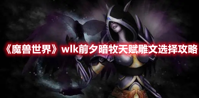 魔兽世界wlk前夕暗牧天赋雕文选择攻略