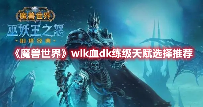 《魔兽世界》wlk血dk练级天赋选择推荐