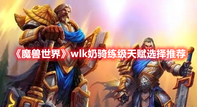 魔兽世界wlk奶骑练级天赋选择推荐