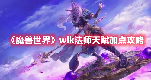 魔兽世界wlk法师天赋加点攻略