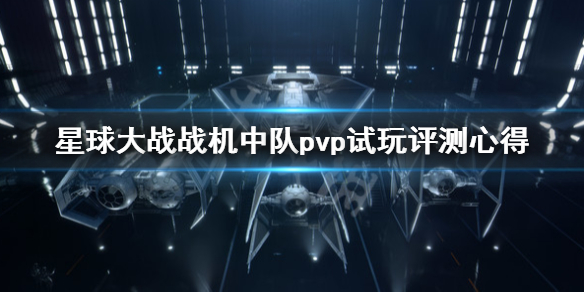 《星球大战战机中队》怎么样？pvp试玩评测心得