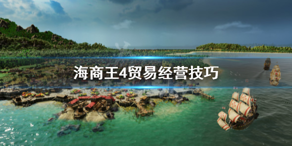 《海商王4》怎么进行贸易？贸易玩法技巧