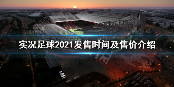 《实况足球2021》什么时候发售 游戏发售时间及售价介绍