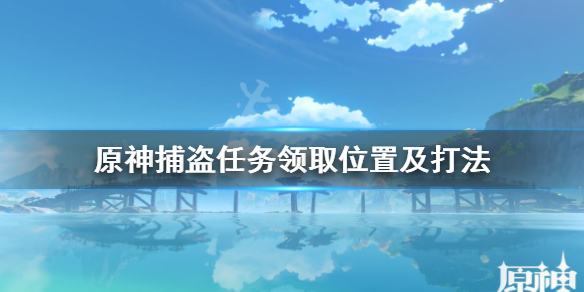 《原神》捕盗在哪触发？捕盗任务领取位置及打法