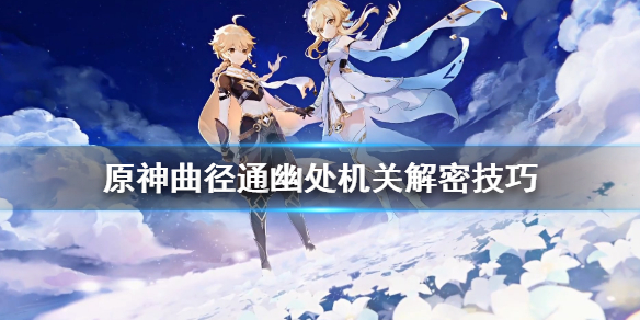 《原神》曲径通幽处怎么破解？曲径通幽处机关解密技巧