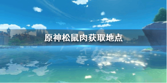 《原神》松鼠肉哪里刷 松鼠肉获取地点