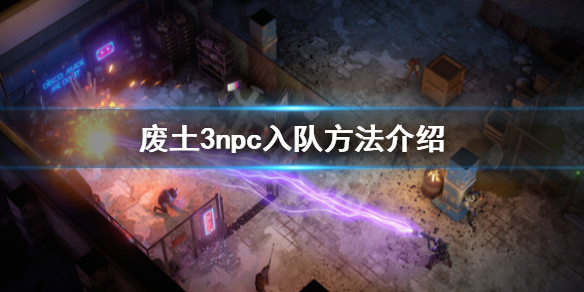 《废土3》npc怎么招募？Wasteland3 npc入队方法介绍