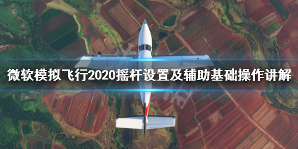 《微软模拟飞行2020》摇杆设置及辅助基础操作讲解