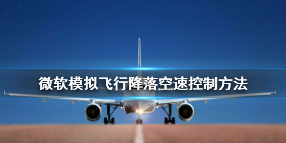 《微软模拟飞行》怎么降落 降落空速控制方法