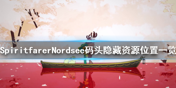 《Spiritfarer》Nordsee码头隐藏资源在哪 Nordsee码头隐藏资源位置一览