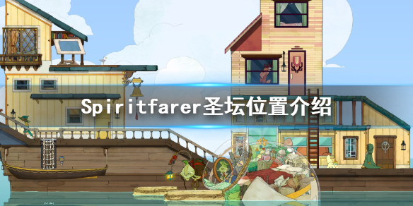 《Spiritfarer》灰雾峰怎么上去？圣坛位置介绍