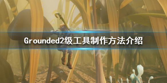 《禁闭求生》2级工具怎么做 Grounded2级工具制作方法介绍