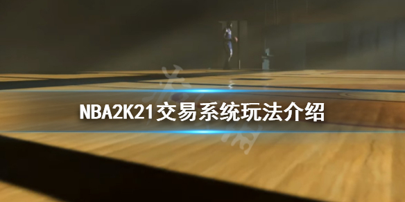 《NBA2K21》交易系统怎么玩 交易系统玩法介绍