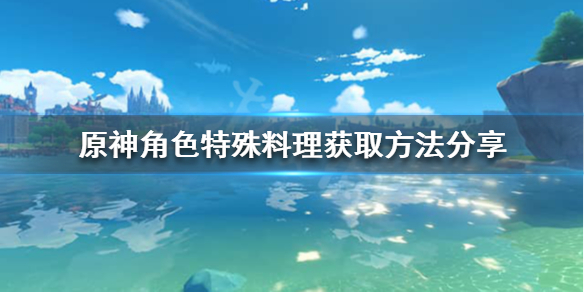 《原神》角色特殊料理怎么获取？角色特殊料理获取方法分享