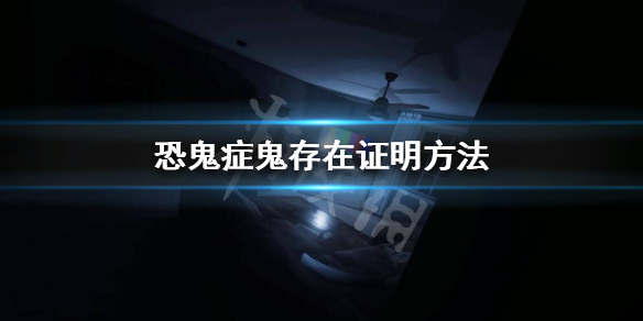 《Phasmophobia》恐鬼症怎么证明鬼存在？鬼存在证明方法