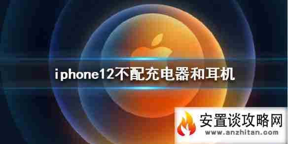 苹果12不送耳机和充电器是真的吗 iphone12不配充电器和耳机