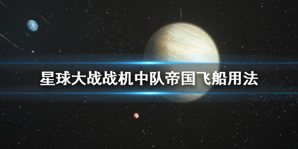 《星球大战战机中队》帝国飞船怎么用 帝国飞船用法