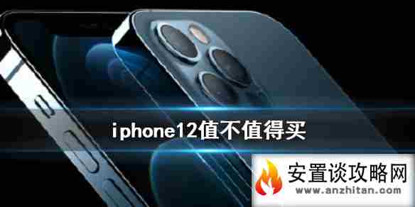 iphone12值不值得买 iphone12购买建议