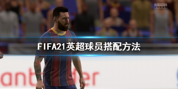 《FIFA21》英超球员怎么搭配 英超球员搭配方法