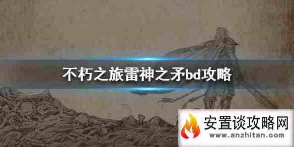 《不朽之旅》雷神之矛bd攻略 雷神之矛怎么玩