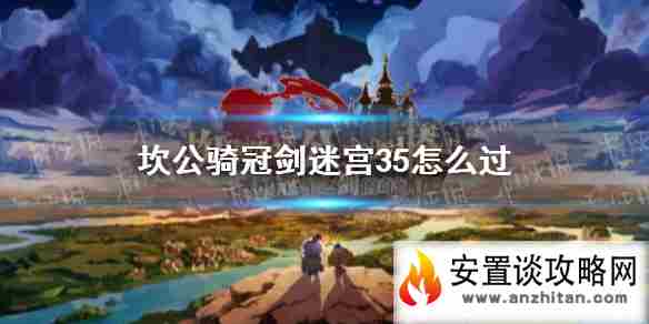 《坎公骑冠剑》迷宫35怎么过 迷宫35攻略