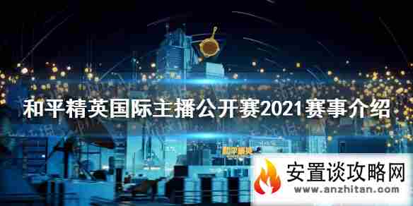 《和平精英》国际主播公开赛2021赛事介绍 国际主播公开赛时间分享