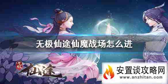 《无极仙途》仙魔战场怎么进 仙魔战场开启方法