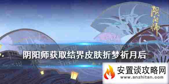 《阴阳师》获得结界皮肤折梦祈月 逢魔密信新增问题答案2021